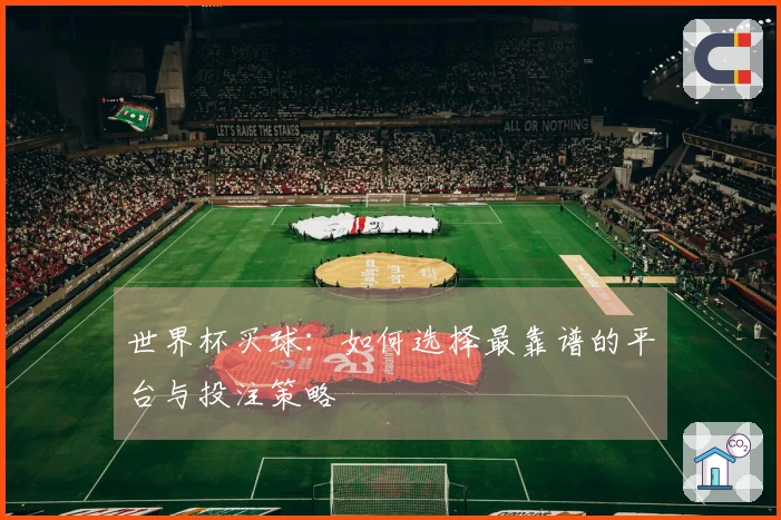 世界杯买球：如何选择最靠谱的平台与投注策略