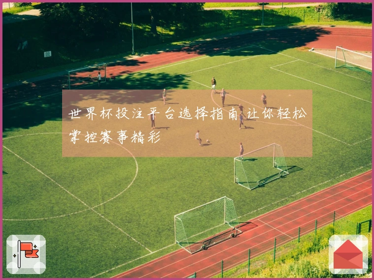 世界杯投注平台选择指南 让你轻松掌控赛事精彩