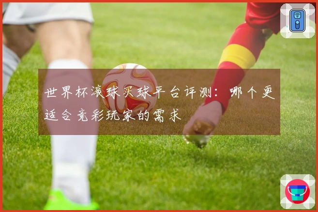 世界杯滚球买球平台评测：哪个更适合竞彩玩家的需求