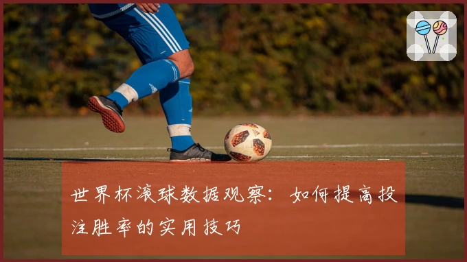 世界杯滚球数据观察：如何提高投注胜率的实用技巧