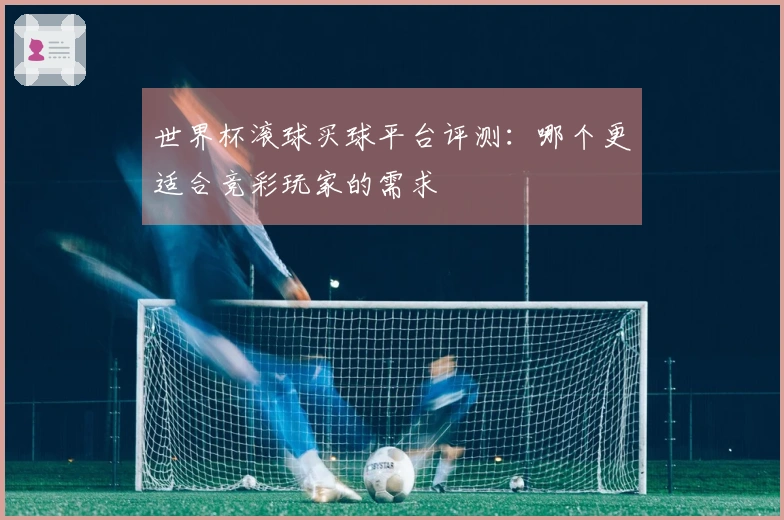 世界杯滚球买球平台评测：哪个更适合竞彩玩家的需求