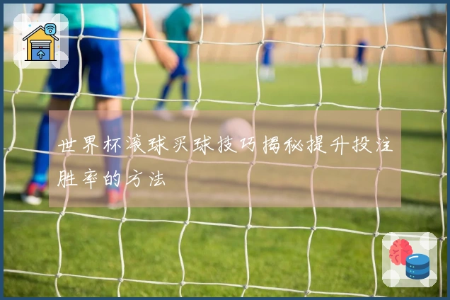 世界杯滚球买球技巧揭秘提升投注胜率的方法