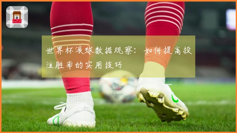 世界杯滚球数据观察：如何提高投注胜率的实用技巧