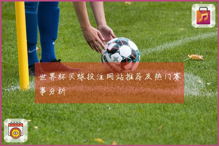世界杯买球投注网站推荐及热门赛事分析