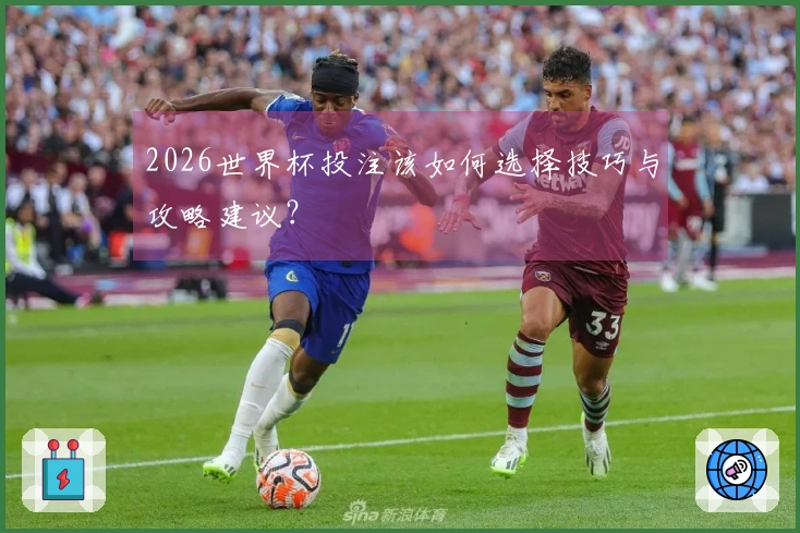 2026世界杯投注该如何选择技巧与攻略建议？