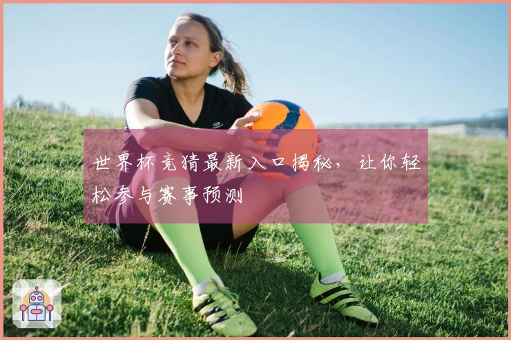 世界杯竞猜最新入口揭秘，让你轻松参与赛事预测